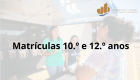 MATRÍCULAS 10.º e 12.º ANOS | ATENÇÃO AO PRAZO